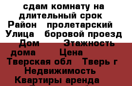 сдам комнату на длительный срок › Район ­ пролетарский › Улица ­ боровой проезд › Дом ­ 8 › Этажность дома ­ 2 › Цена ­ 5 000 - Тверская обл., Тверь г. Недвижимость » Квартиры аренда   . Тверская обл.